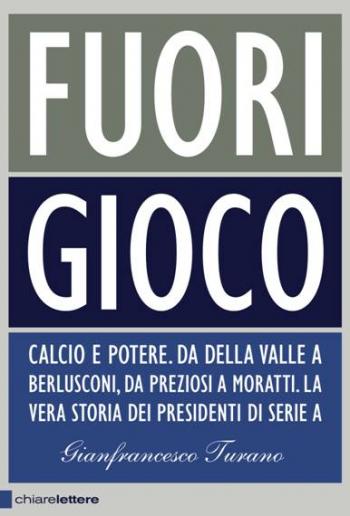 Calcio e potere. Sport e affari. Costume e corruzione. Fuori Gioco il nuovo libro di Gianfrancesco Turano