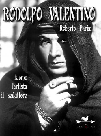 Rodolfo Valentino, l'uomo, l'artista, il seduttore 