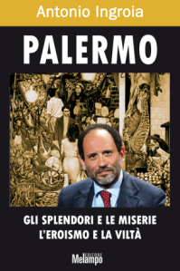 Antonio Ingroia con Palermo: gli splendori e le miserie l’eroismo e la vilta