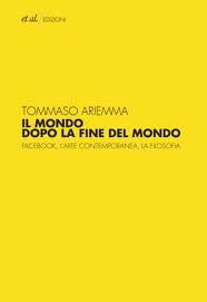Presentazione del libro "Il Mondo dopo la fine del Mondo. Facebook, l’arte contemporanea, la filosofia" di Tommaso Ariemma