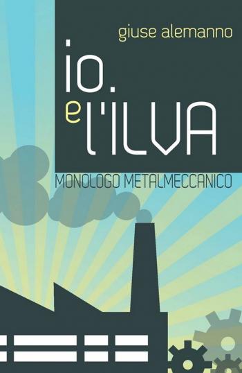 Io e l’Ilva. Monologo metalmeccanico