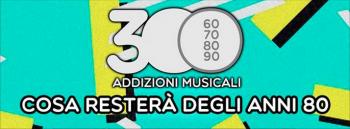 300 - Addizioni Musicali presenta "Cosa resterà degli anni '80"