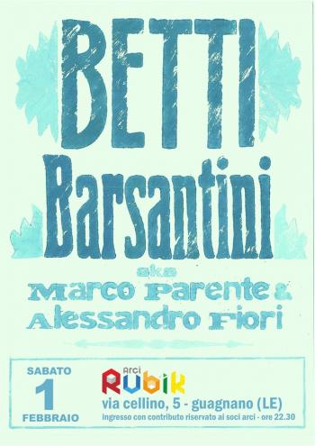 Sabato 1 Febbraio - BETTI BARSANTINI aka MARCO PARENTE - ALESSANDRO FIORI LIVE @ ARCI RUBIK