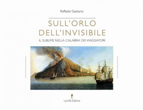 Presentazione del libro di Raffaele Gaetano "Sull’orlo dell’invisibile. Il sublime nella Calabria dei viaggiatori"