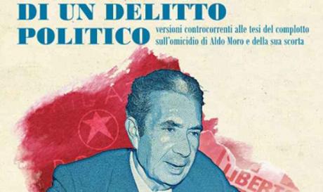 "Cronaca di un delitto politico. Versioni controcorrenti alle tesi del complotto sull'omicidio di Aldo Moro e della sua scorta"