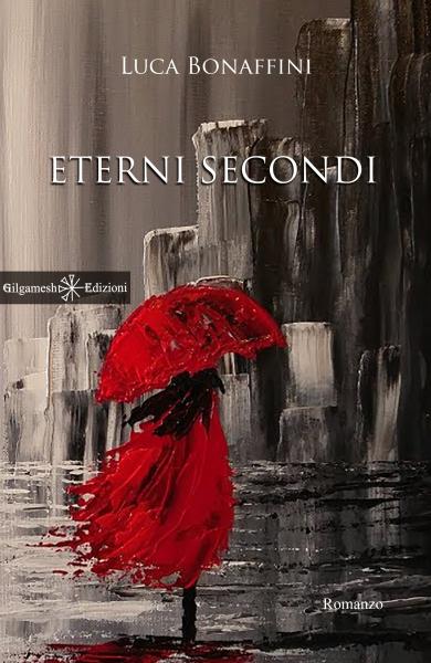 ETERNI SECONDI” Il nuovo romanzo di Luca Bonaffini Edito da Gilgamesh Edizioni