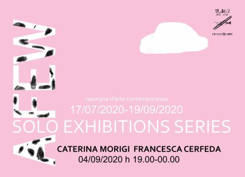 "A-FEW solo exhibitions series" - RASSEGNA D'ARTE CONTEMPORANEA . XII°App. con  Caterina Morigi/Francesca Cerfeda