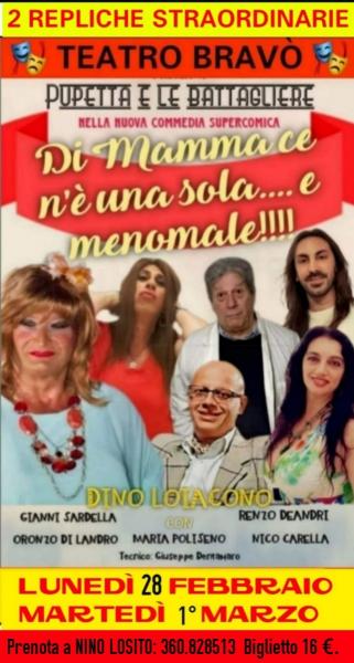 LUNEDI' e MARTEDI' 2 Repliche Straordinarie al Teatro BRAVO' della SUPERCOMICA COMMEDIA di Pupetta e Le Battagliere in "DI MAMMA CE N'E' UNA SOLA....E MENOMALE"   28 Febbraio e 1° Marzo