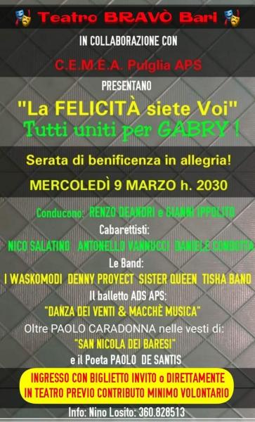 L' Associazione C.E.M.E.A. Puglia APS in collaborazione con il Teatro BRAVO' è lieta di presentare "LA FELICITA' siete VOI"  tutti uniti per Gabry   Mercoledì 9 Marzo 2022 h. 20:30