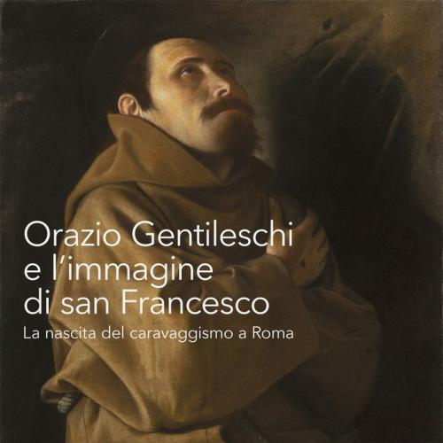 Orazio Gentileschi e l’immagine di san Francesco. La nascita del caravaggismo a Roma