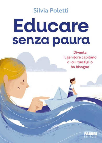 "Educare senza paura. Diventa il genitore capitano di cui tuo figlio ha bisogno",  di Silvia Poletti