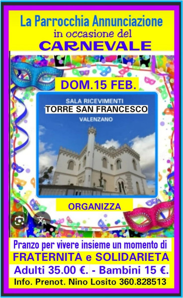 Anche quest'anno per la Festa di Carnevale "La Parrochia Annunciazione" Domenica 15 Febbrao h.13 30 organizza un PRANZO PER VIVERE INSIEME un momento di FRATERNITA' e  SOLIDARIETA' presso la Sala Rcevimento "TORRE SAN FRANCESCO" Valenzano.