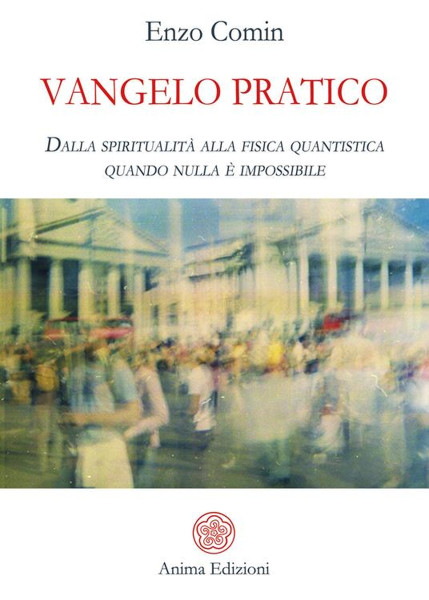 "Vangelo pratico. Dalla spiritualità alla fisica quantistica. Quando nulla è impossibile" di Enzo Comin