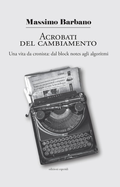 Acrobati del cambiamento. Una vita da cronista dal block notes agli algoritmi