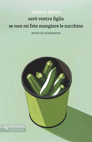 "Sarò vostra figlia se non mi fate mangiare le zucchine. Storia di un'adozione" di  Tommy Dibari