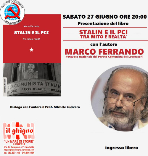 Marco Ferrando portavoce nazionale del partito comunista dei lavoratori presenta il libro Stalin e il pci Tra mito e realtà Red Press Edizioni Dialoga con l’autore il Prof. Michele Lucivero Sabato 27 Giugno ore 20,00 ingresso libero Il Ghigno Libreria M